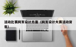 广州活动比赛网页设计方案（网页设计大赛活动背景）